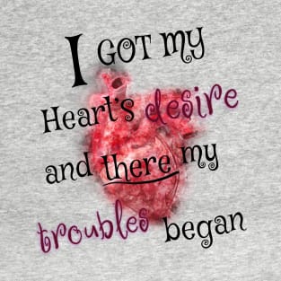 I got my heart desire and there my troubles began T-Shirt